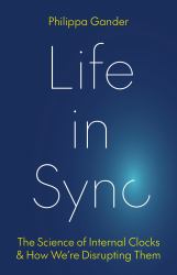 Life in Sync : The Science of Internal Clocks and How We're Disrupting Them