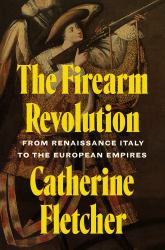 The Firearm Revolution : From Renaissance Italy to the European Empires