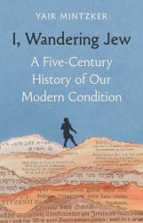 I, Wandering Jew : A Five-Century History of Our Modern Condition