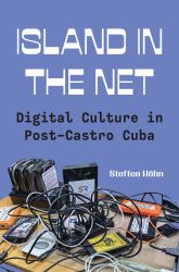 Island in the Net : Digital Culture in Post-Castro Cuba