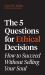 The 5 Questions for Ethical Decisions : How to Succeed Without Selling Your Soul