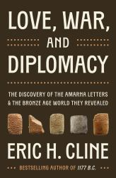 Love, War, and Diplomacy : The Discovery of the Amarna Letters and the Bronze Age World They Revealed