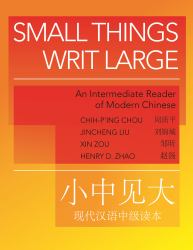 Small Things Writ Large : An Intermediate Reader of Modern Chinese