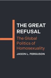 The Great Refusal : The Global Politics of Homosexuality