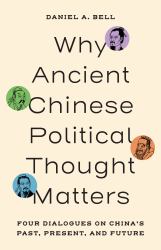 Why Ancient Chinese Political Thought Matters : Four Dialogues on China's Past, Present, and Future