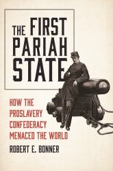 The First Pariah State : How the Proslavery Confederacy Menaced the World