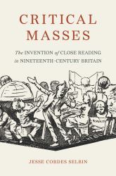 Critical Masses : The Invention of Close Reading in Nineteenth-Century Britain