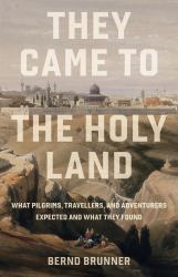 They Came to the Holy Land : What Pilgrims, Travellers and Adventurers Expected and What They Found