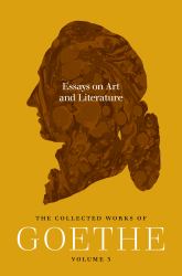 Essays on Art and Literature : The Collected Works of Goethe, Volume 3