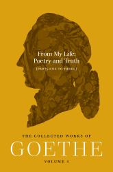 From My Life, Poetry and Truth (Parts One to Three) : The Collected Works of Goethe, Volume 4