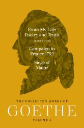 From My Life, Poetry and Truth (Part Four) and Campaign in France 1792 / Siege of Mainz : The Collected Works of Goethe, Volume 5
