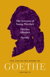 The Sorrows of Young Werther, Elective Affinities, and Novella : The Collected Works of Goethe, Volume 11