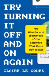 Try Turning It off and on Again : The Wonder and Weirdness of the Software That Runs Our World