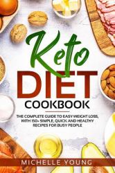 Keto Diet Cookbook : The Complete Guide to Easy Weight Loss, with 150+ Simple, Quick and Healthy Recipes for Busy People