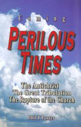 Coming Perilous Times : The Antichrist, the Great Tribulation, the Rapture of the Church