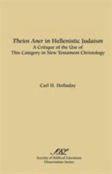 Theios Aner in Hellenistic-Judaism : A Critique of the Use of This Category in New Testament Christology