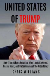 United States of Trump : How Trump Views America, Wins the Fake News, Russia Hoax, and Undermining of the Presidency