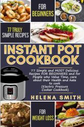 Instant Pot Cookbook : 77 Simple and MOST Delicious Recipes for BEGINNERS and for People Who Value Time, Care about Their Health and Hate to Cook