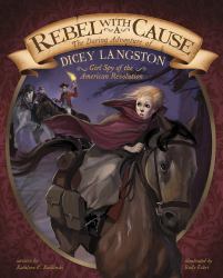 Rebel with a Cause : The Daring Adventure of Dicey Langston, Girl Spy of the American Revolution
