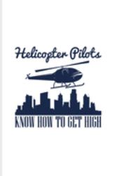 Helicopter Pilots Know How to Get High : Helicopter Cockpit Control Journal - Notebook - Workbook for Helicopter Commercial Pilot Training & Rotorcraft License Fans - 6x9 - 100 Blank Lined Pages