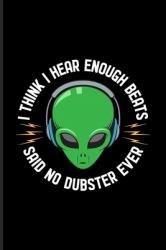 I Think I Hear Enough Beats... : New Age Movement and Dubstep Music Journal - Notebook - Workbook for Alien Grafic, Techno Festival & Dj Quotes about Music Fans - 6x9 - 100 Blank Lined Pages
