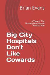 Big City Hospitals Don't Like Cowards : A View of the Nursing World by an Autistic Man