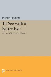 To See with a Better Eye : A Life of R. T. H. Laennec