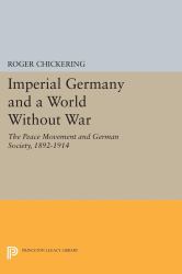 Imperial Germany and a World Without War : The Peace Movement and German Society, 1892-1914