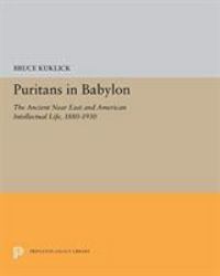 Puritans in Babylon : The Ancient near East and American Intellectual Life, 1880-1930