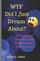 WTF Did I Just Dream About? : A What Is up with My Wacky Subconscious Dream Journal