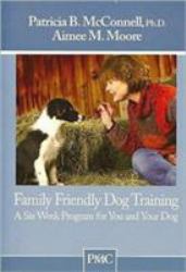 Family Friendly Dog Training : A Six-Week Program for You and Your Dog