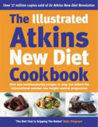 The Illustrated Atkins New Diet Cookbook : Over 200 Mouthwatering Recipes to Help You Follow the Intern Ational Number One Weight-Loss Programme