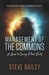 Management of the Commons - a Guide to Saving Planet Earth : An Essay on Political, Economic, and Environmental Philosophy