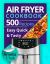 Air Fryer Cookbook: 500 Everyday Recipes for Beginners and Advanced Users. Try Easy and Healthy Air Fryer Recipes