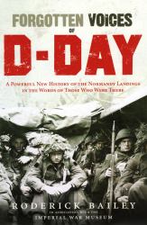 Forgotten Voices of D-Day : A Powerful New History of the Normandy Landings in the Words of Those Who Were There