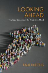 Looking Ahead : The New Science of the Predictive Mind