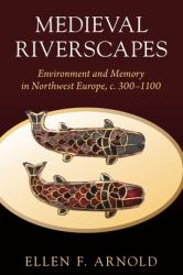 Medieval Riverscapes : Environment and Memory in Northwest Europe, C. 300-1100