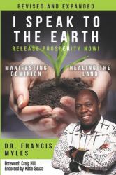 I Speak to the Earth: Release Prosperity : Rediscovering an Ancient Spiritual Technology for Manifesting Dominion and Healing the Land!