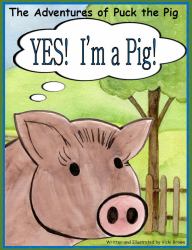 The Adventures of Puck the Pig Yes! I'm a Pig!