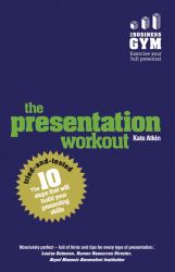 The Presentation Workout : The 10 Tried-And-Tested Steps That Will Build Your Presenting and Pitching