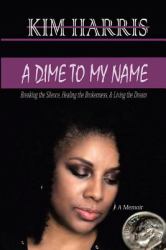 A Dime to My Name : Breaking the Silence, Healing the Brokenness, and Living the Dream