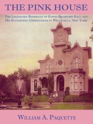 The Pink House : The Legendary Residence of Edwin Bradford Hall, and His Succeeding Generations, in Wellsville, New York