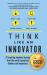 Think Like an Innovator : 76 Inspiring Business Lessons from the World's Greatest Thinkers and Innovators
