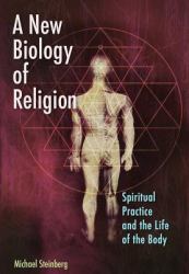 A New Biology of Religion : Spiritual Practice and the Life of the Body