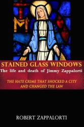 Stained Glass Windows: the Life and Death of Jimmy Zappalorti : The Hate Crime That Shocked a City and Changed the Law