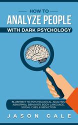How to Analyze People with Dark Psychology : Blueprint to Psychological Analysis, Abnormal Behavior, Body Language, Social Cues and Seduction