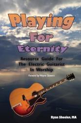 Playing for Eternity : Resource Guide for the Electric Guitarist in Worship