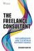 Freelance Consultant, the: Your Comprehensive Guide to Starting an Independent Business