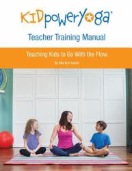 Kid Power Yoga Teacher Training Manual : Teaching Kids to Go with the Flow