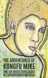The Adventures of KungFu Mike and the Magic Sunglasses : A Confession by Michael Boulerice